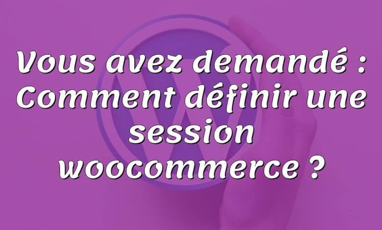 Vous avez demandé : Comment définir une session woocommerce ?